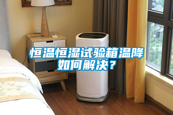 恒溫恒濕試驗箱溫降如何解決？
