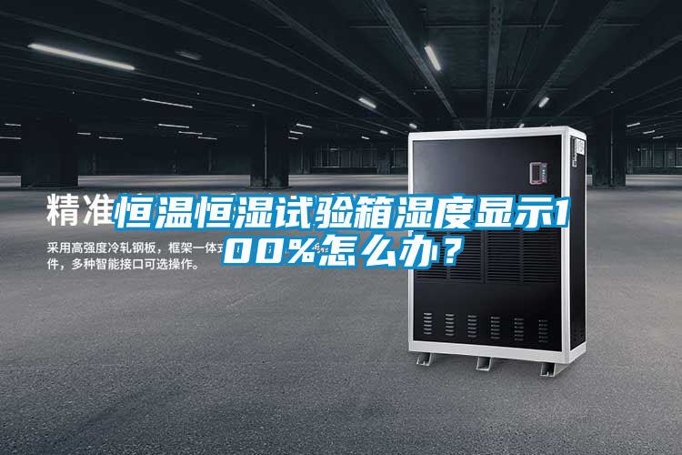 恒溫恒濕試驗箱濕度顯示100%怎么辦？