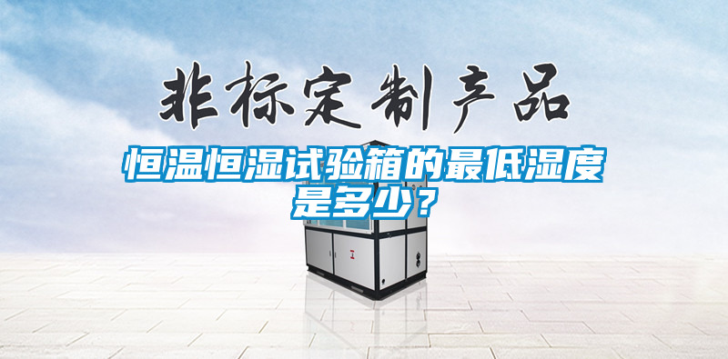 恒溫恒濕試驗箱的最低濕度是多少？