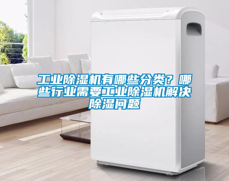 工業除濕機有哪些分類？哪些行業需要工業除濕機解決除濕問題