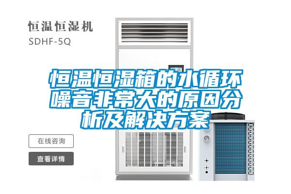 恒溫恒濕箱的水循環噪音非常大的原因分析及解決方案