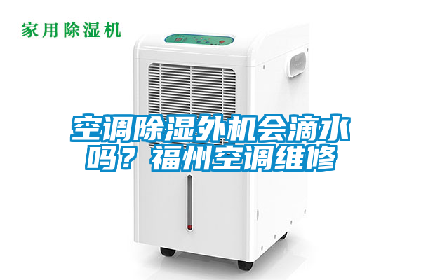 空調除濕外機會滴水嗎？福州空調維修