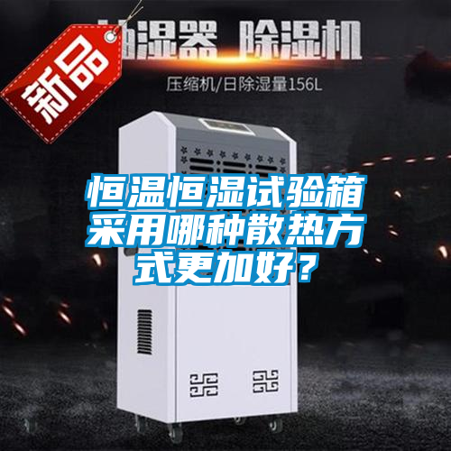 恒溫恒濕試驗箱采用哪種散熱方式更加好？