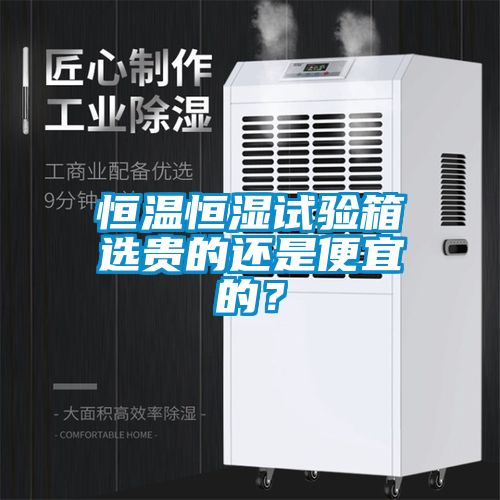 恒溫恒濕試驗箱選貴的還是便宜的？