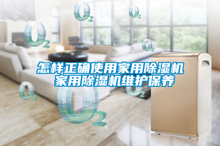怎樣正確使用家用除濕機 家用除濕機維護保養