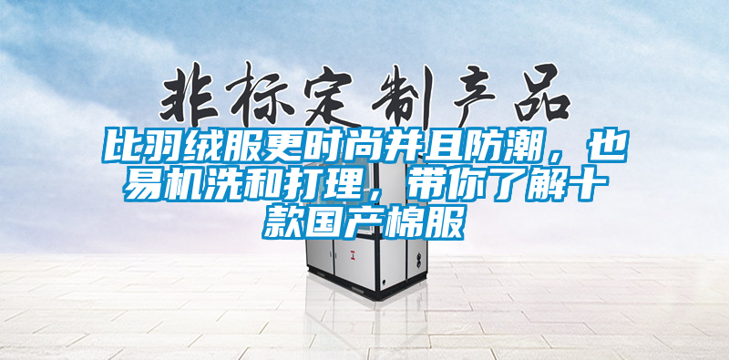 比羽絨服更時尚并且防潮，也易機洗和打理，帶你了解十款國產棉服
