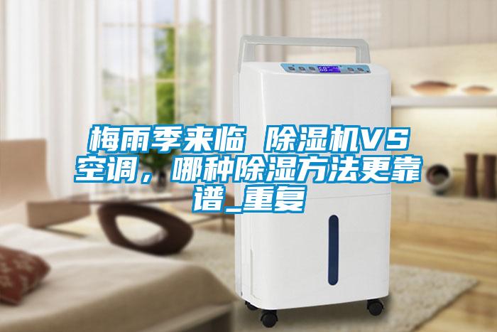 梅雨季來臨 除濕機VS空調，哪種除濕方法更靠譜_重復
