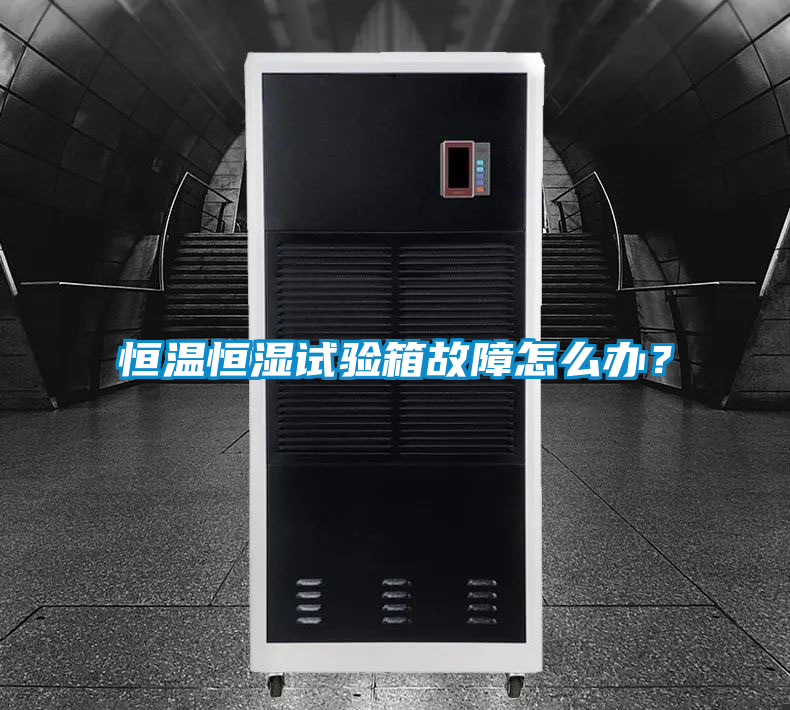 恒溫恒濕試驗箱故障怎么辦？