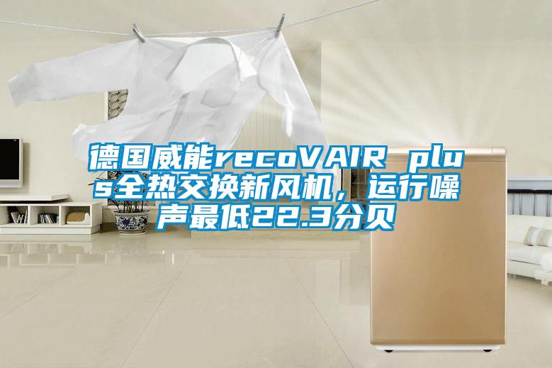 德國威能recoVAIR plus全熱交換新風機，運行噪聲最低22.3分貝