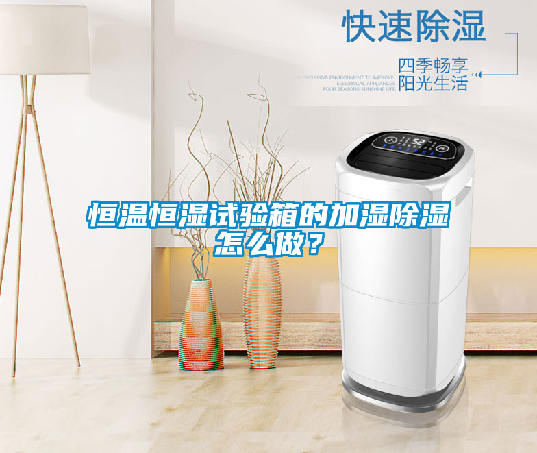 恒溫恒濕試驗箱的加濕除濕怎么做？
