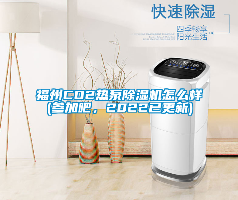 福州CO2熱泵除濕機怎么樣(參加吧，2022已更新)