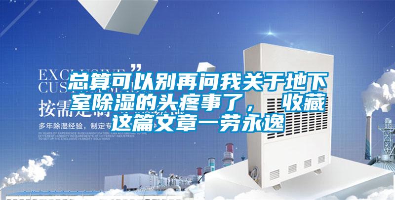 總算可以別再問我關于地下室除濕的頭疼事了， 收藏這篇文章一勞永逸