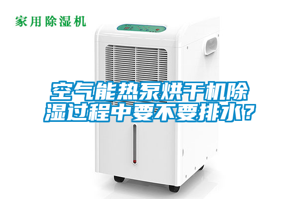 空氣能熱泵烘干機除濕過程中要不要排水？