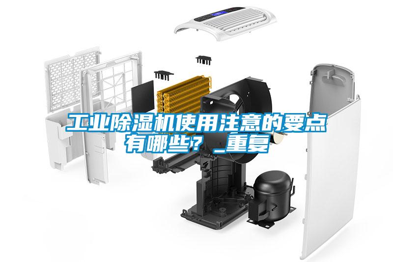 工業除濕機使用注意的要點有哪些？_重復
