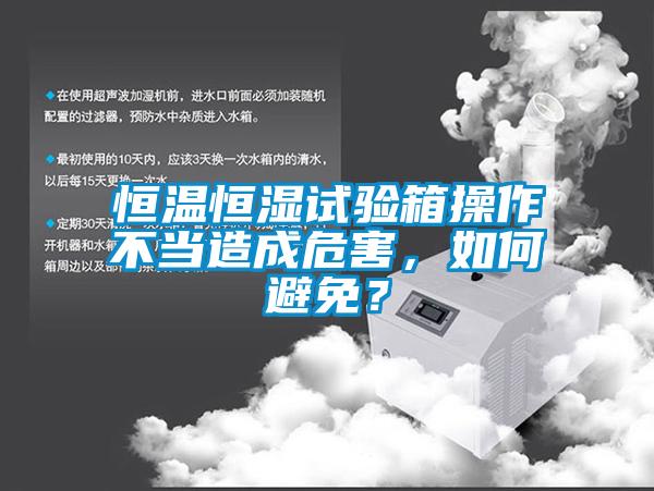 恒溫恒濕試驗箱操作不當造成危害，如何避免？
