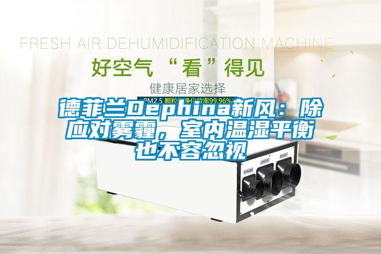 德菲蘭Dephina新風：除應對霧霾，室內溫濕平衡也不容忽視
