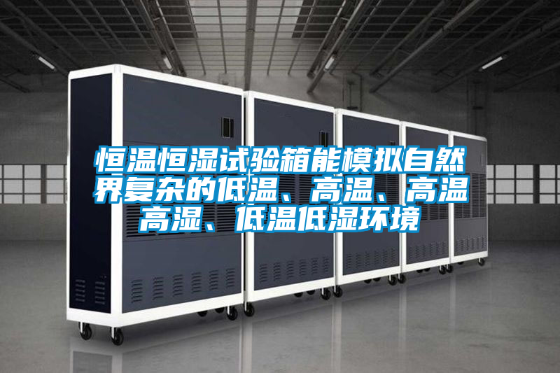 恒溫恒濕試驗箱能模擬自然界復雜的低溫、高溫、高溫高濕、低溫低濕環境