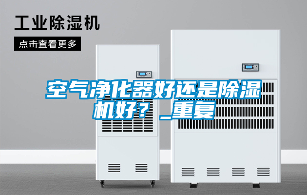 空氣凈化器好還是除濕機好？_重復