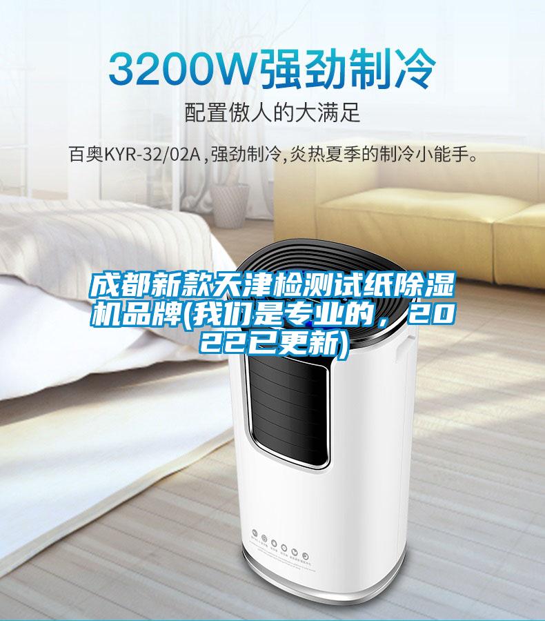 成都新款天津檢測試紙除濕機品牌(我們是專業的，2022已更新)