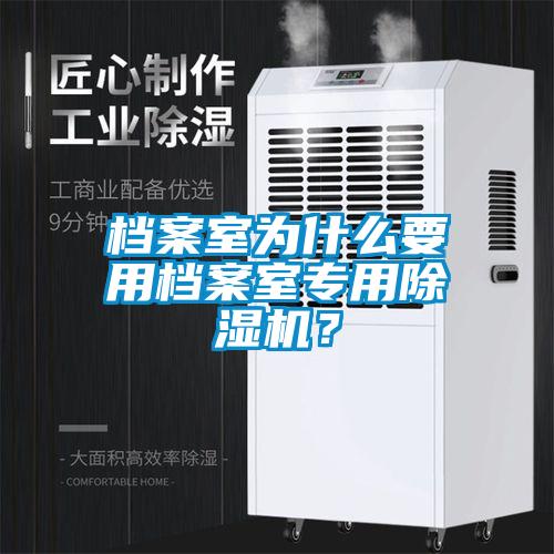 檔案室為什么要用檔案室專用除濕機？
