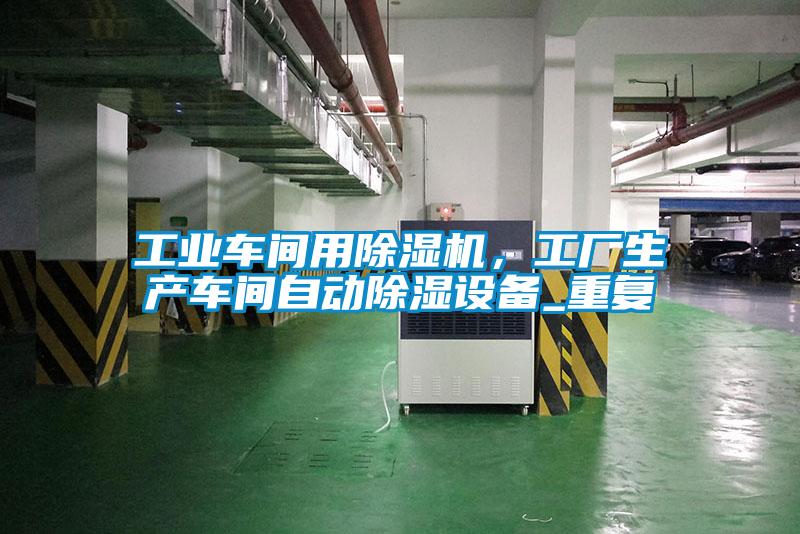 工業車間用除濕機，工廠生產車間自動除濕設備_重復