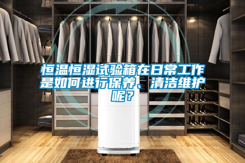 恒溫恒濕試驗箱在日常工作是如何進行保養、清潔維護呢？