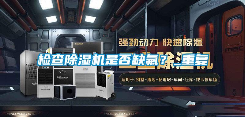 檢查除濕機是否缺氟？_重復