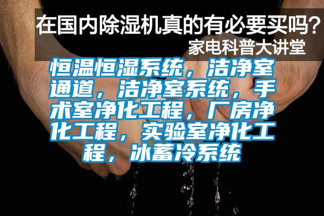 恒溫恒濕系統，潔凈室通道，潔凈室系統，手術室凈化工程，廠房凈化工程，實驗室凈化工程，冰蓄冷系統