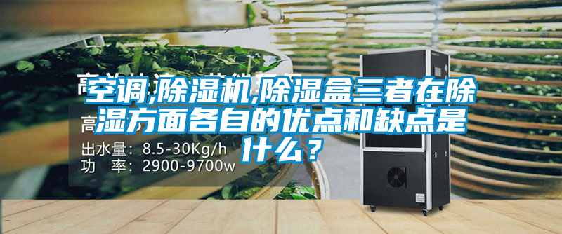 空調,除濕機,除濕盒三者在除濕方面各自的優點和缺點是什么？