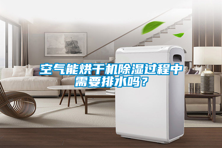 空氣能烘干機除濕過程中需要排水嗎？