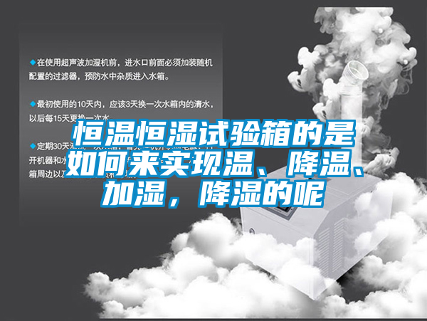 恒溫恒濕試驗箱的是如何來實現溫、降溫、加濕，降濕的呢