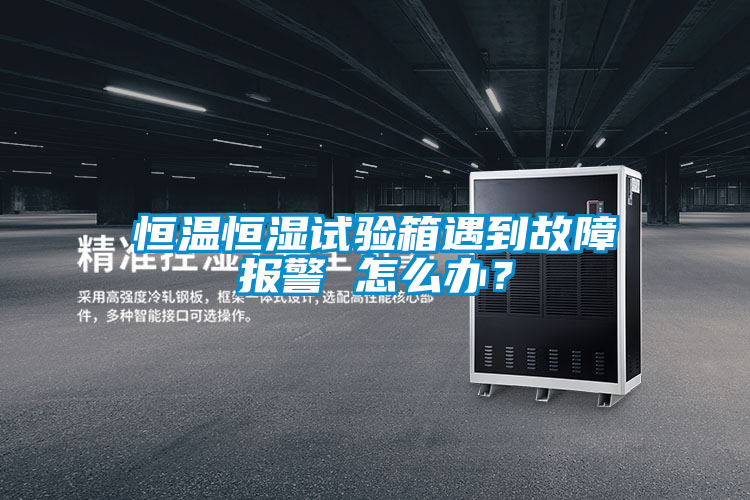 恒溫恒濕試驗箱遇到故障報警 怎么辦？