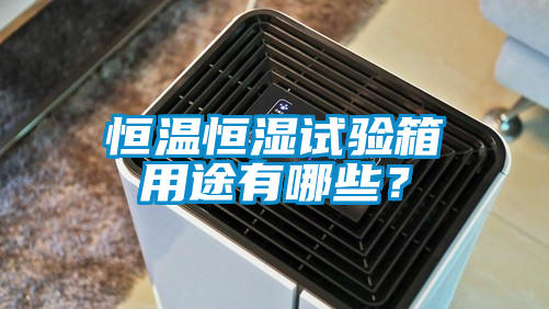恒溫恒濕試驗箱用途有哪些？