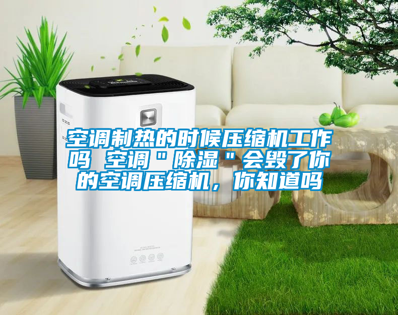 空調制熱的時候壓縮機工作嗎 空調＂除濕＂會毀了你的空調壓縮機，你知道嗎