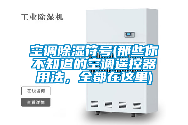 空調除濕符號(那些你不知道的空調遙控器用法，全都在這里)