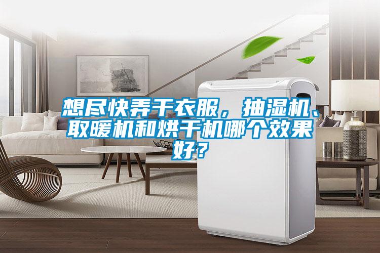 想盡快弄干衣服，抽濕機、取暖機和烘干機哪個效果好？