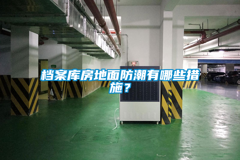 檔案庫房地面防潮有哪些措施？