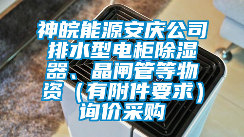 神皖能源安慶公司排水型電柜除濕器、晶閘管等物資（有附件要求）詢價采購