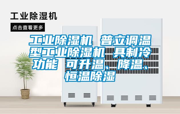 工業除濕機 普立調溫型工業除濕機 具制冷功能 可升溫、降溫、恒溫除濕