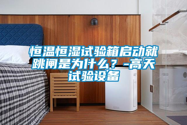 恒溫恒濕試驗箱啟動就跳閘是為什么？-高天試驗設備