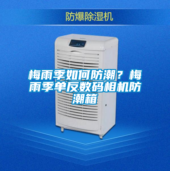 梅雨季如何防潮？梅雨季單反數碼相機防潮箱