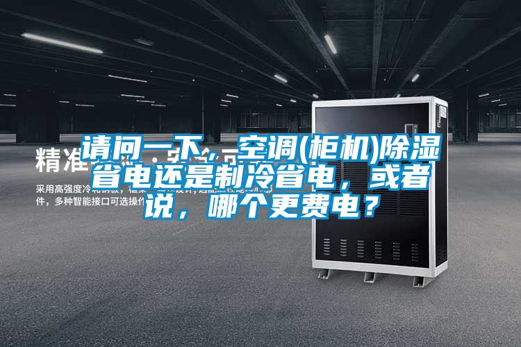 請問一下，空調(柜機)除濕省電還是制冷省電，或者說，哪個更費電？