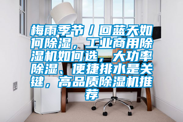 梅雨季節／回藍天如何除濕，工業商用除濕機如何選，大功率除濕、便捷排水是關鍵，高品質除濕機推薦