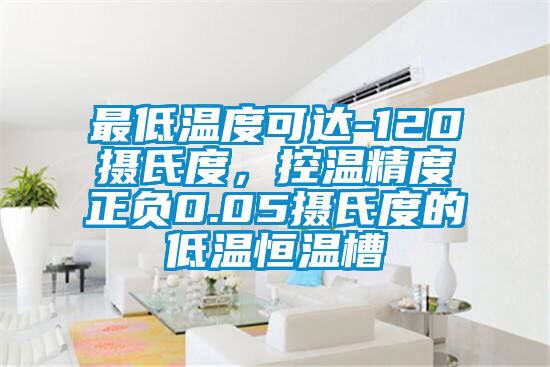 最低溫度可達-120攝氏度，控溫精度正負0.05攝氏度的低溫恒溫槽