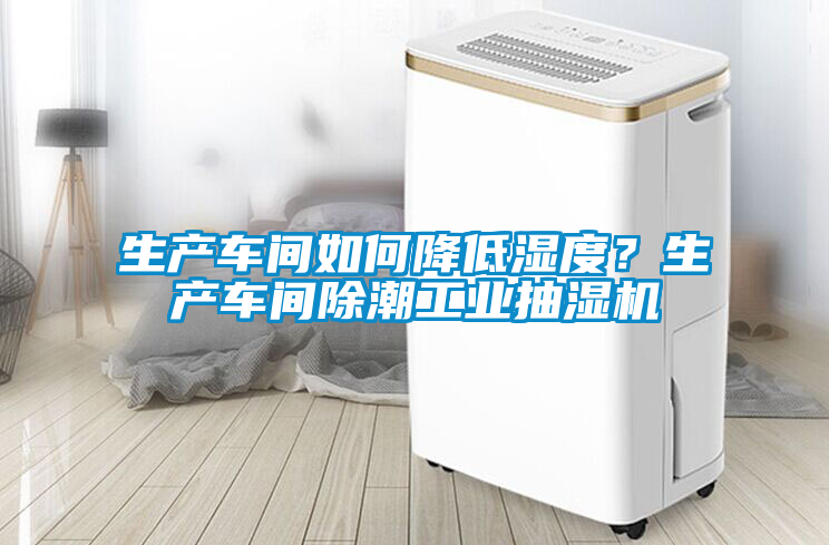生產車間如何降低濕度？生產車間除潮工業抽濕機