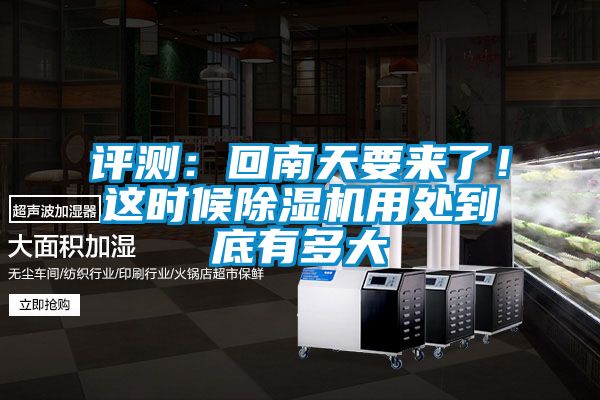 評測：回南天要來了！這時候除濕機用處到底有多大