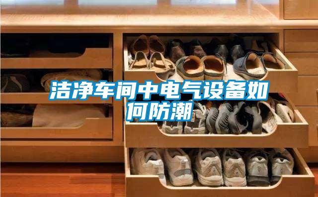 潔凈車間中電氣設備如何防潮