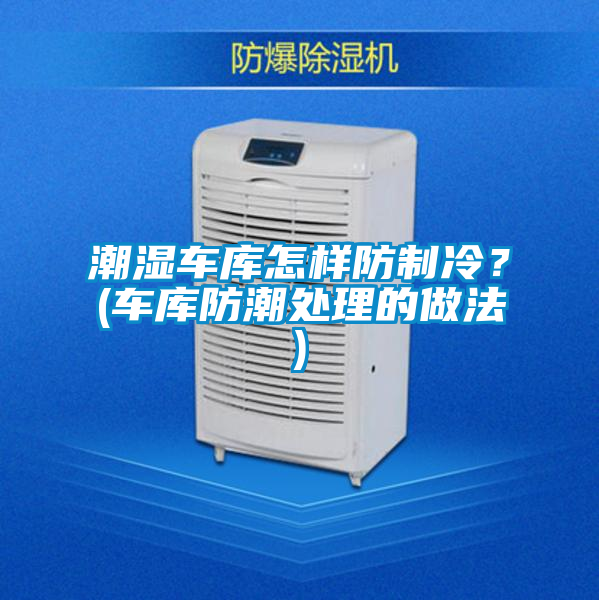 潮濕車庫怎樣防制冷？(車庫防潮處理的做法)