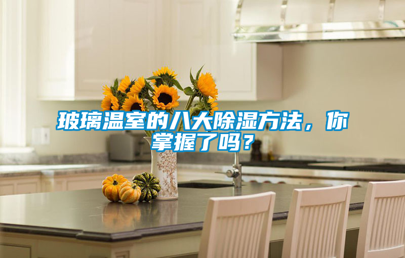 玻璃溫室的八大除濕方法，你掌握了嗎？
