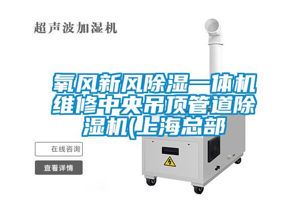 氧風新風除濕一體機維修中央吊頂管道除濕機(上?？偛?/></p>
						    <p style=